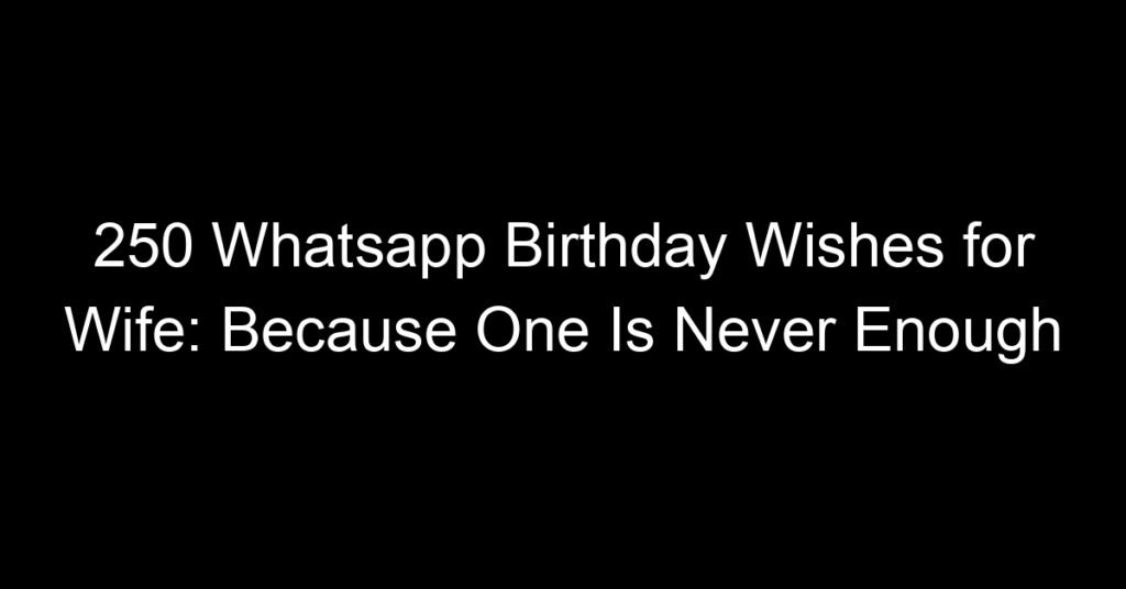 250 Whatsapp Birthday Wishes for Wife: Because One Is Never Enough