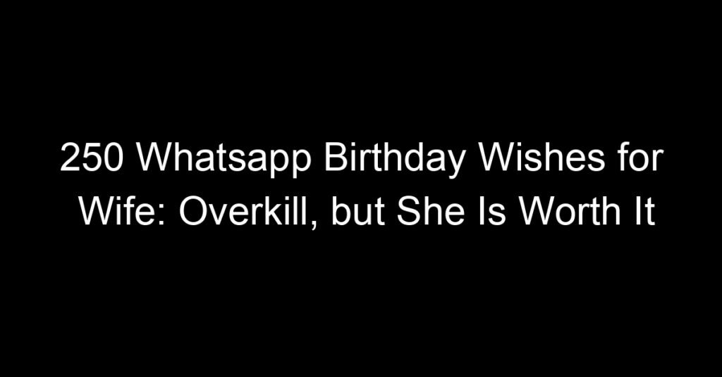 250 Whatsapp Birthday Wishes for Wife: Overkill, but She Is Worth It