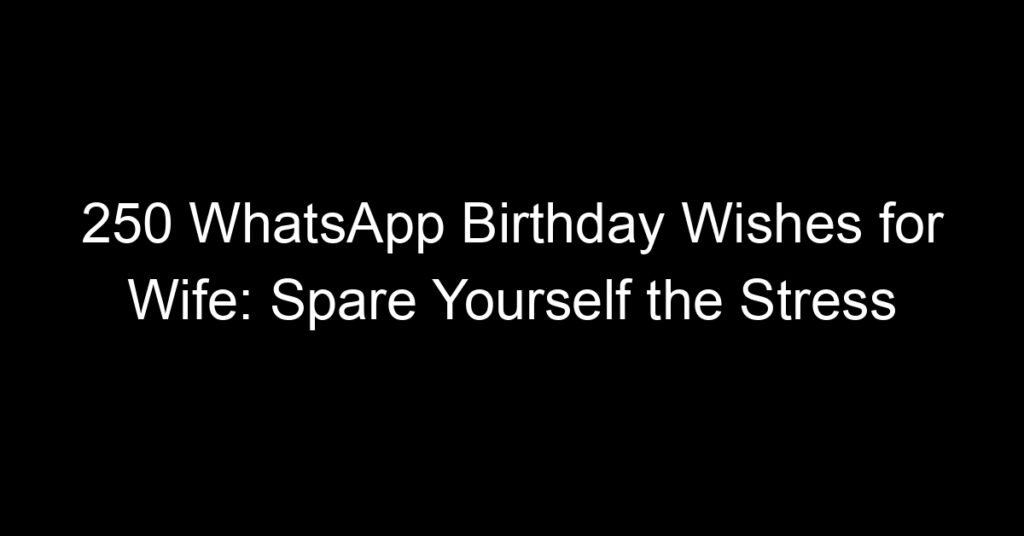 250 WhatsApp Birthday Wishes for Wife: Spare Yourself the Stress